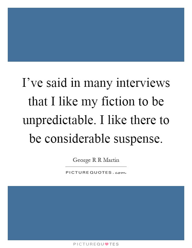 I've said in many interviews that I like my fiction to be unpredictable. I like there to be considerable suspense Picture Quote #1