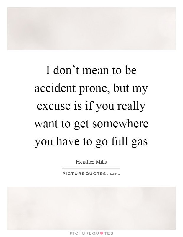 I don't mean to be accident prone, but my excuse is if you really want to get somewhere you have to go full gas Picture Quote #1