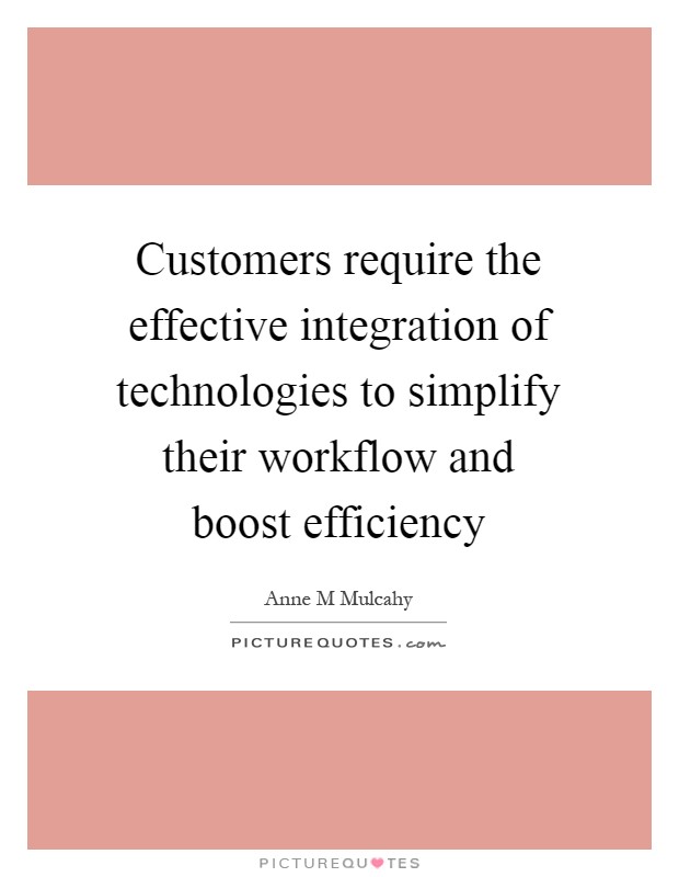 Customers require the effective integration of technologies to simplify their workflow and boost efficiency Picture Quote #1