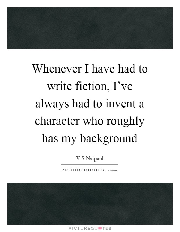 Whenever I have had to write fiction, I've always had to invent a character who roughly has my background Picture Quote #1