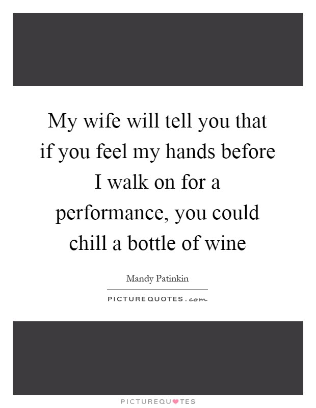 My wife will tell you that if you feel my hands before I walk on for a performance, you could chill a bottle of wine Picture Quote #1