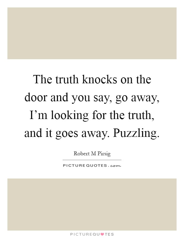 The truth knocks on the door and you say, go away, I'm looking for the truth, and it goes away. Puzzling Picture Quote #1