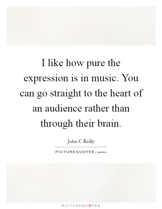 I like how pure the expression is in music. You can go straight to the heart of an audience rather than through their brain Picture Quote #1