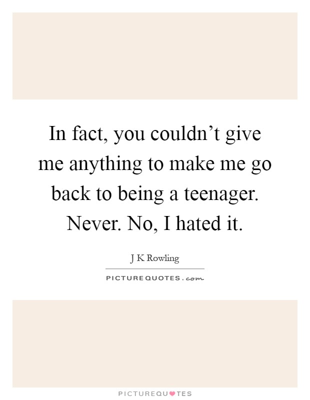 In fact, you couldn't give me anything to make me go back to being a teenager. Never. No, I hated it Picture Quote #1