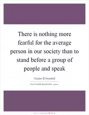 There is nothing more fearful for the average person in our society than to stand before a group of people and speak Picture Quote #1
