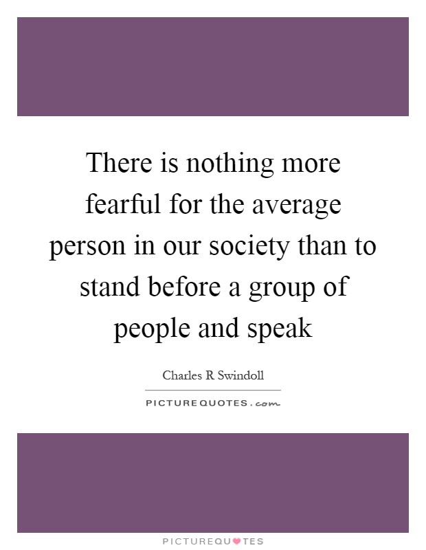 There is nothing more fearful for the average person in our society than to stand before a group of people and speak Picture Quote #1