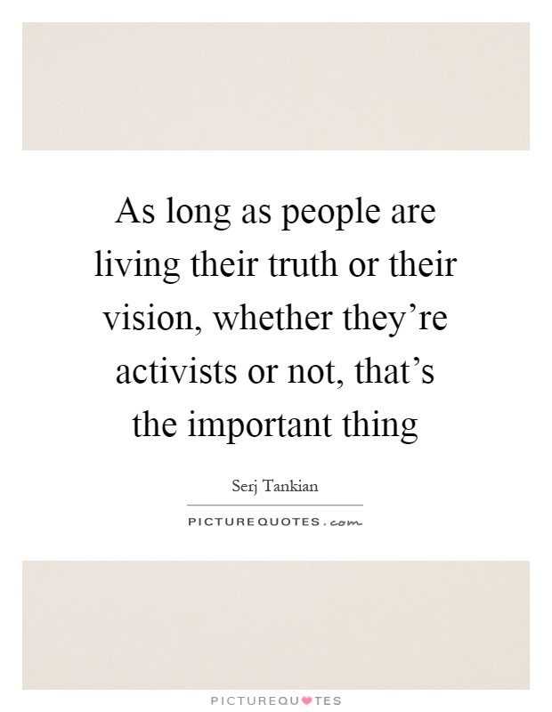 As long as people are living their truth or their vision, whether they're activists or not, that's the important thing Picture Quote #1