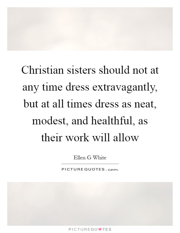 Christian sisters should not at any time dress extravagantly, but at all times dress as neat, modest, and healthful, as their work will allow Picture Quote #1