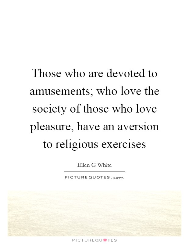 Those who are devoted to amusements; who love the society of those who love pleasure, have an aversion to religious exercises Picture Quote #1