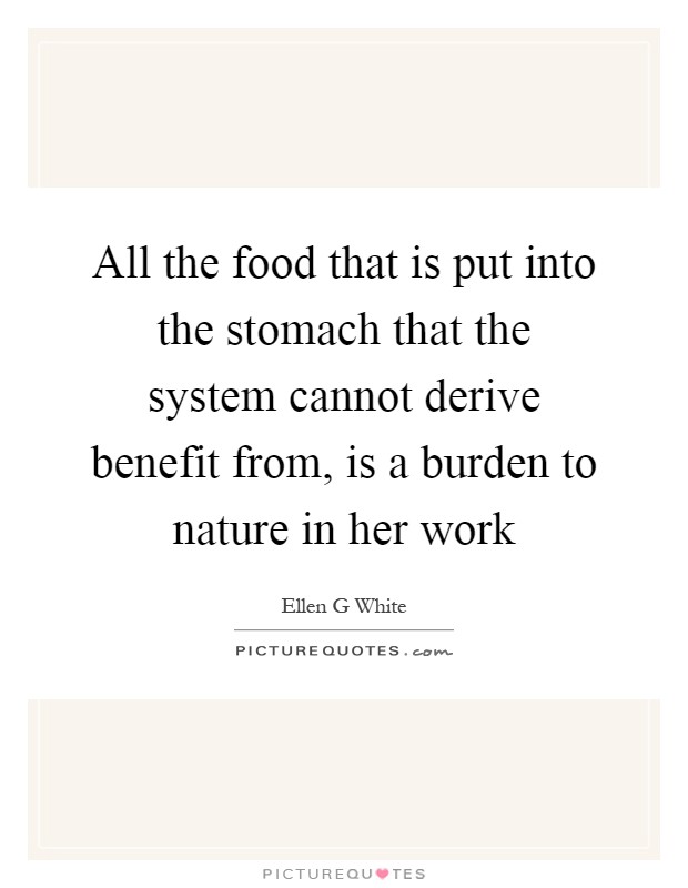 All the food that is put into the stomach that the system cannot derive benefit from, is a burden to nature in her work Picture Quote #1