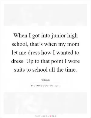 When I got into junior high school, that’s when my mom let me dress how I wanted to dress. Up to that point I wore suits to school all the time Picture Quote #1