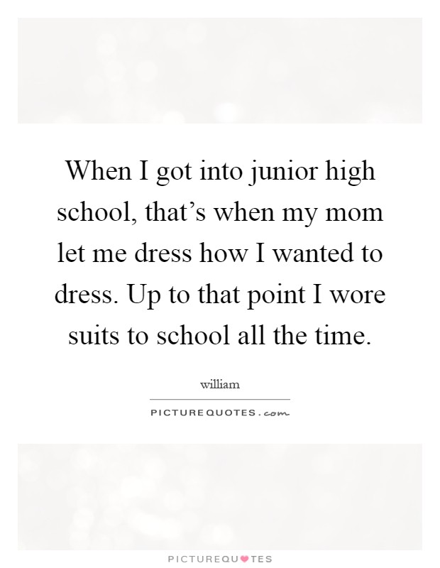 When I got into junior high school, that's when my mom let me dress how I wanted to dress. Up to that point I wore suits to school all the time Picture Quote #1