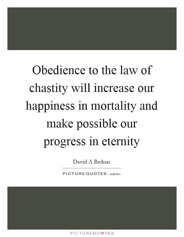 Obedience to the law of chastity will increase our happiness in mortality and make possible our progress in eternity Picture Quote #1