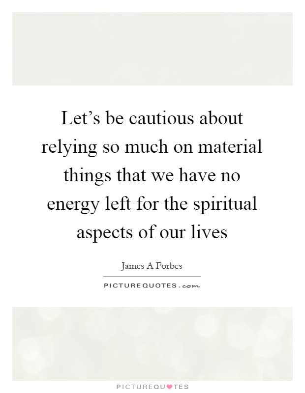 Let's be cautious about relying so much on material things that we have no energy left for the spiritual aspects of our lives Picture Quote #1