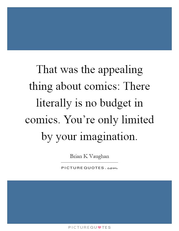That was the appealing thing about comics: There literally is no budget in comics. You're only limited by your imagination Picture Quote #1