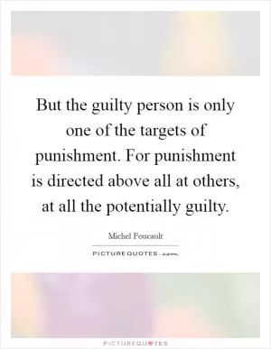 But the guilty person is only one of the targets of punishment. For punishment is directed above all at others, at all the potentially guilty Picture Quote #1