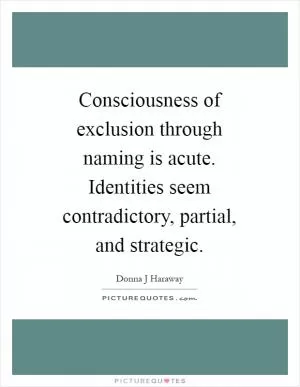 Consciousness of exclusion through naming is acute. Identities seem contradictory, partial, and strategic Picture Quote #1