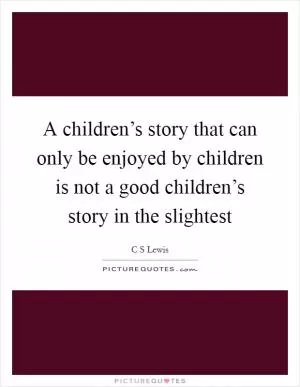A children’s story that can only be enjoyed by children is not a good children’s story in the slightest Picture Quote #1