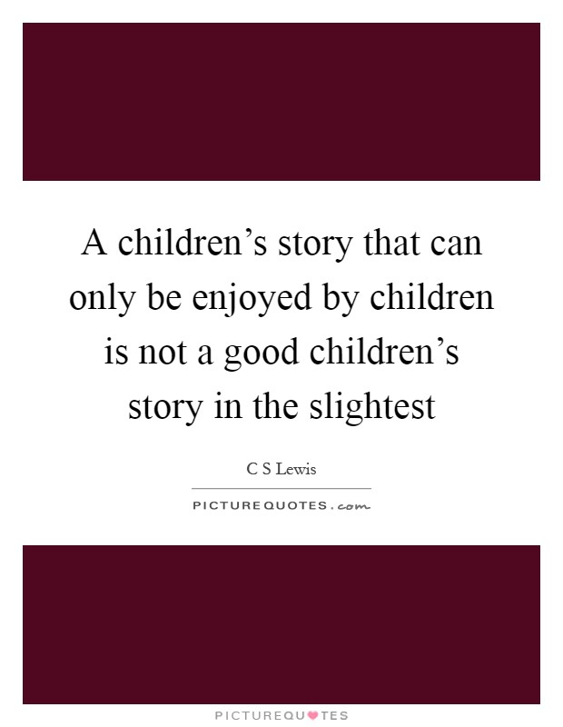 A children's story that can only be enjoyed by children is not a good children's story in the slightest Picture Quote #1
