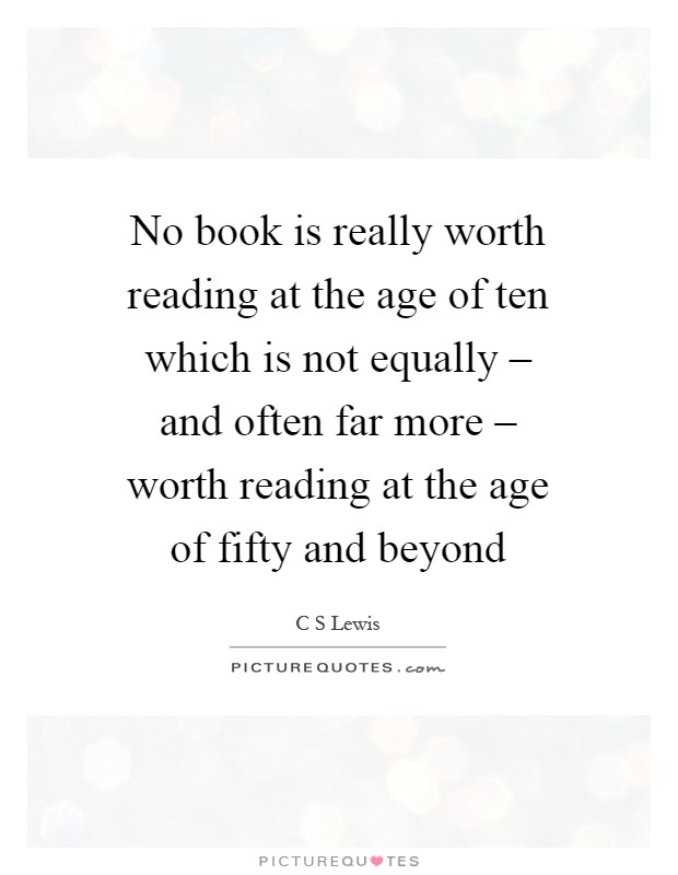 No book is really worth reading at the age of ten which is not equally – and often far more – worth reading at the age of fifty and beyond Picture Quote #1