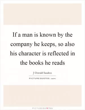 If a man is known by the company he keeps, so also his character is reflected in the books he reads Picture Quote #1