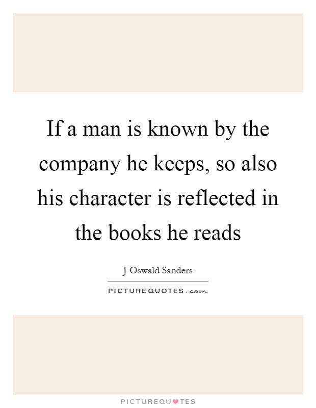 If a man is known by the company he keeps, so also his character is reflected in the books he reads Picture Quote #1