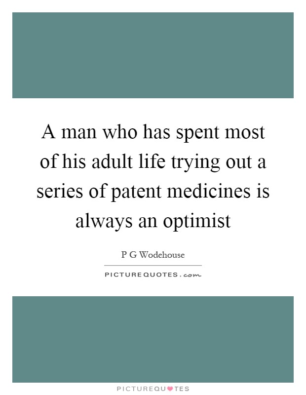 A man who has spent most of his adult life trying out a series of patent medicines is always an optimist Picture Quote #1