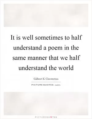 It is well sometimes to half understand a poem in the same manner that we half understand the world Picture Quote #1