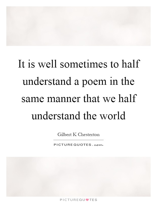 It is well sometimes to half understand a poem in the same manner that we half understand the world Picture Quote #1