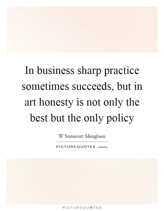 In business sharp practice sometimes succeeds, but in art honesty is not only the best but the only policy Picture Quote #1