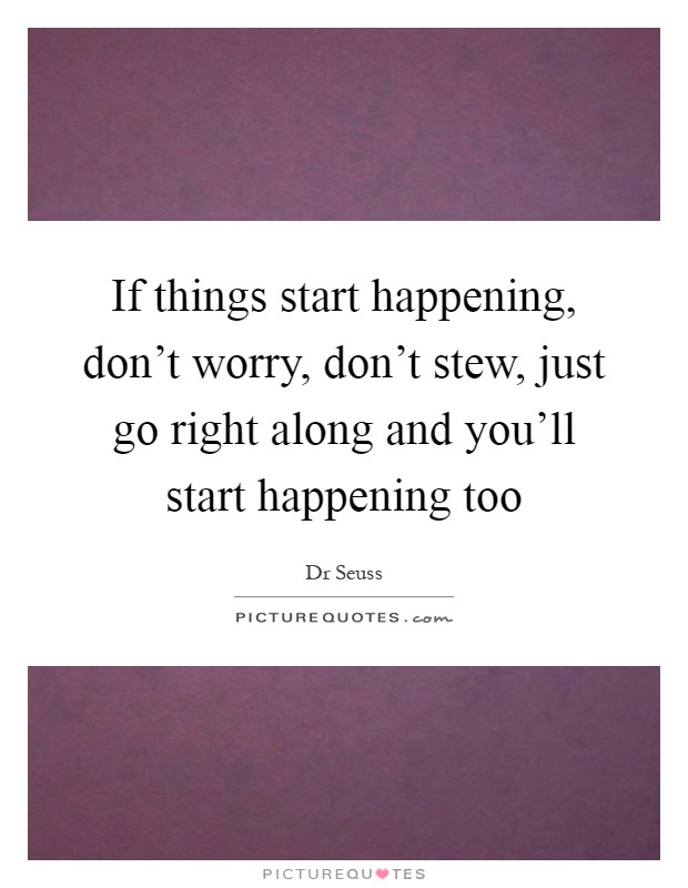 If things start happening, don't worry, don't stew, just go right along and you'll start happening too Picture Quote #1