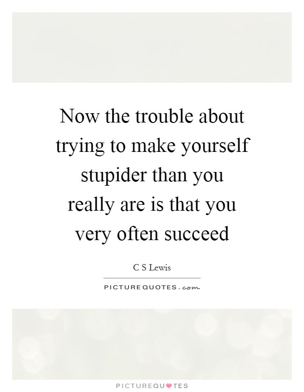 Now the trouble about trying to make yourself stupider than you really are is that you very often succeed Picture Quote #1