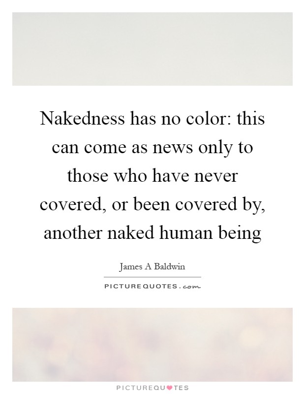 Nakedness has no color: this can come as news only to those who have never covered, or been covered by, another naked human being Picture Quote #1
