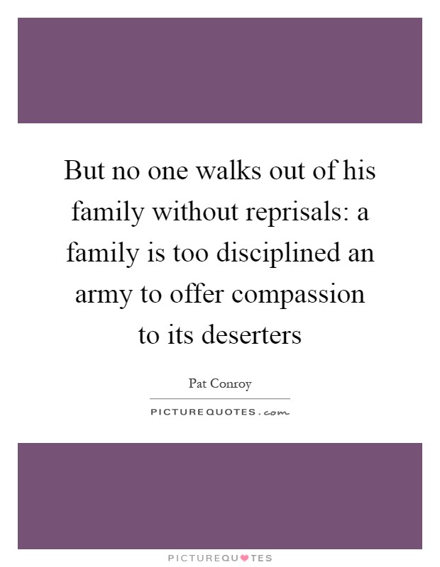 But no one walks out of his family without reprisals: a family is too disciplined an army to offer compassion to its deserters Picture Quote #1