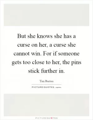 But she knows she has a curse on her, a curse she cannot win. For if someone gets too close to her, the pins stick further in Picture Quote #1