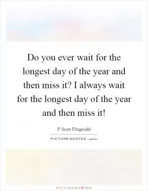 Do you ever wait for the longest day of the year and then miss it? I always wait for the longest day of the year and then miss it! Picture Quote #1