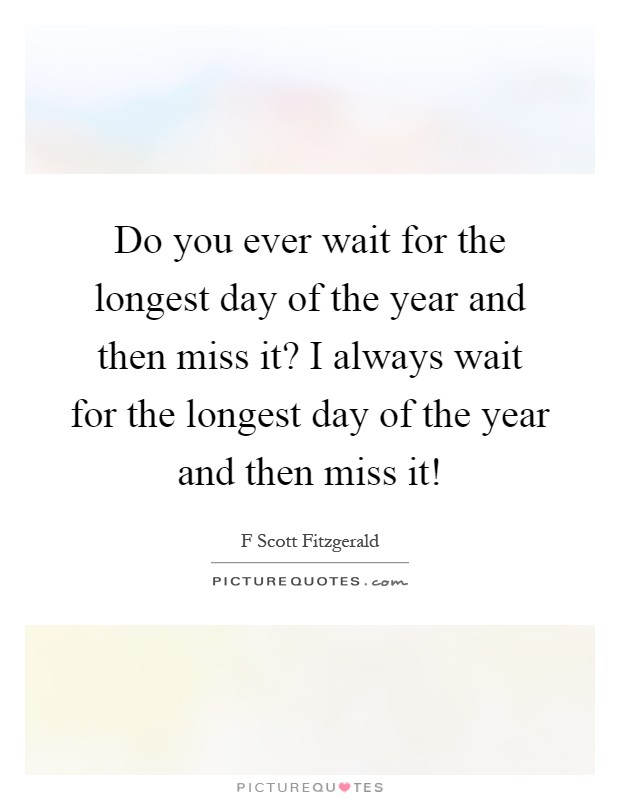 Do you ever wait for the longest day of the year and then miss it? I always wait for the longest day of the year and then miss it! Picture Quote #1
