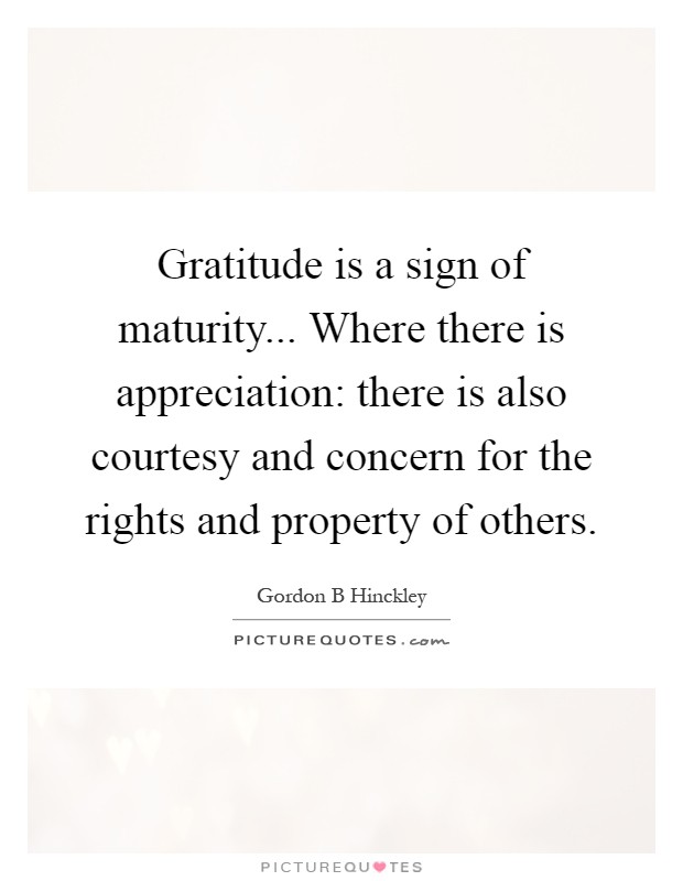 Gratitude is a sign of maturity... Where there is appreciation: there is also courtesy and concern for the rights and property of others Picture Quote #1