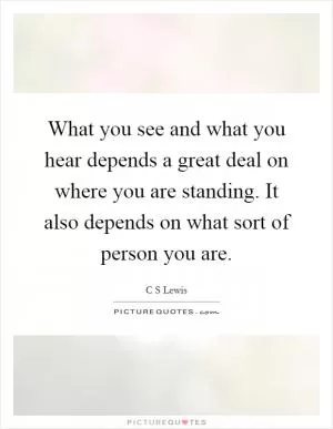 What you see and what you hear depends a great deal on where you are standing. It also depends on what sort of person you are Picture Quote #1