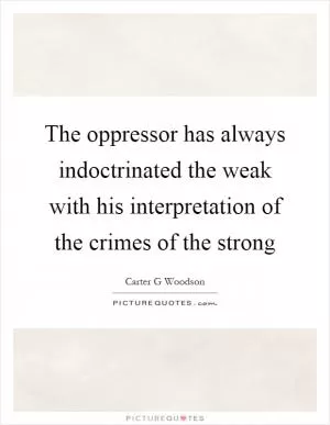 The oppressor has always indoctrinated the weak with his interpretation of the crimes of the strong Picture Quote #1