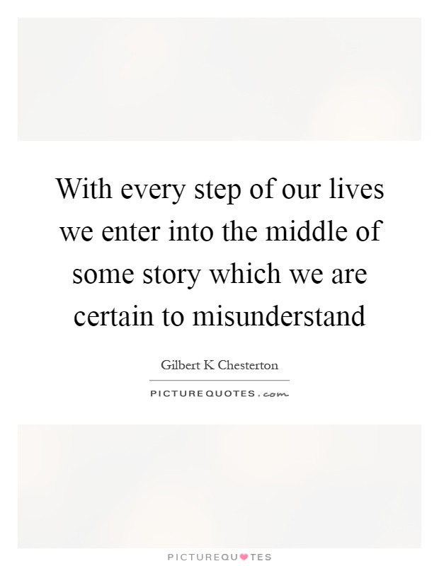 With every step of our lives we enter into the middle of some story which we are certain to misunderstand Picture Quote #1