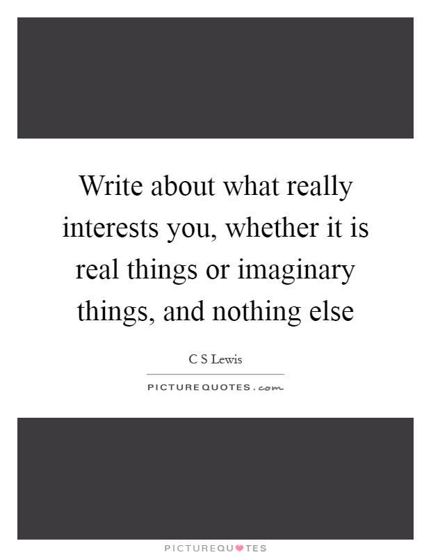 Write about what really interests you, whether it is real things or imaginary things, and nothing else Picture Quote #1