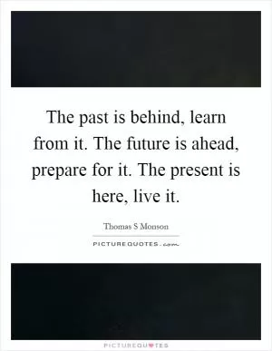 The past is behind, learn from it. The future is ahead, prepare for it. The present is here, live it Picture Quote #1
