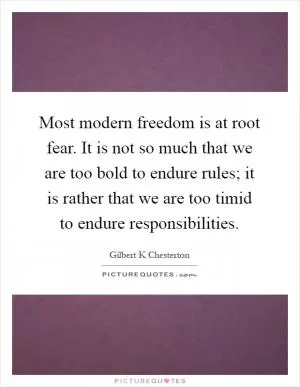 Most modern freedom is at root fear. It is not so much that we are too bold to endure rules; it is rather that we are too timid to endure responsibilities Picture Quote #1