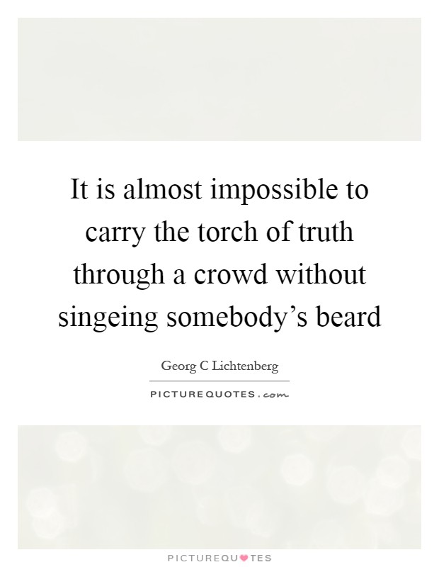 It is almost impossible to carry the torch of truth through a crowd without singeing somebody's beard Picture Quote #1