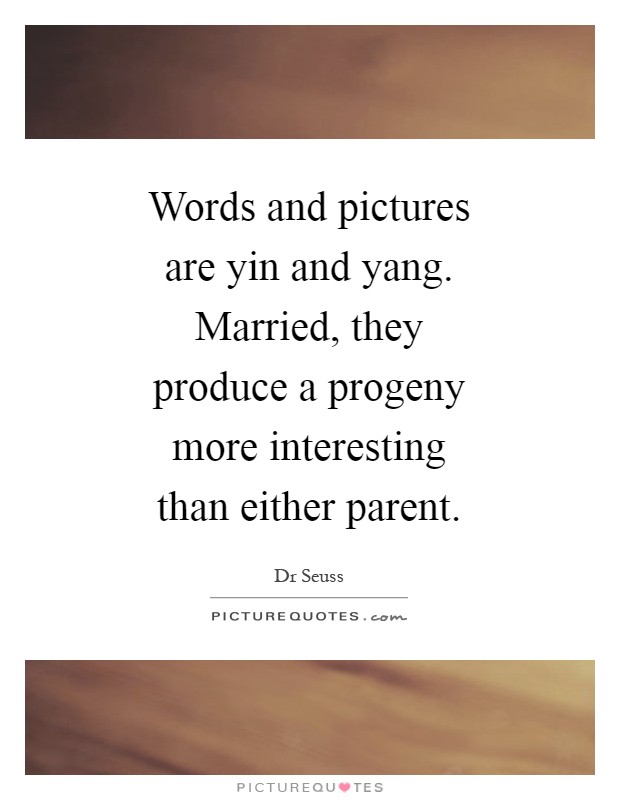 Words and pictures are yin and yang. Married, they produce a progeny more interesting than either parent Picture Quote #1