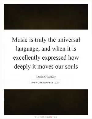 Music is truly the universal language, and when it is excellently expressed how deeply it moves our souls Picture Quote #1