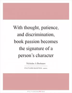 With thought, patience, and discrimination, book passion becomes the signature of a person’s character Picture Quote #1