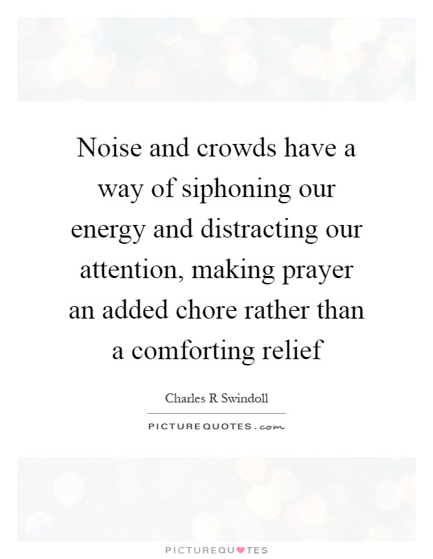 Noise and crowds have a way of siphoning our energy and distracting our attention, making prayer an added chore rather than a comforting relief Picture Quote #1