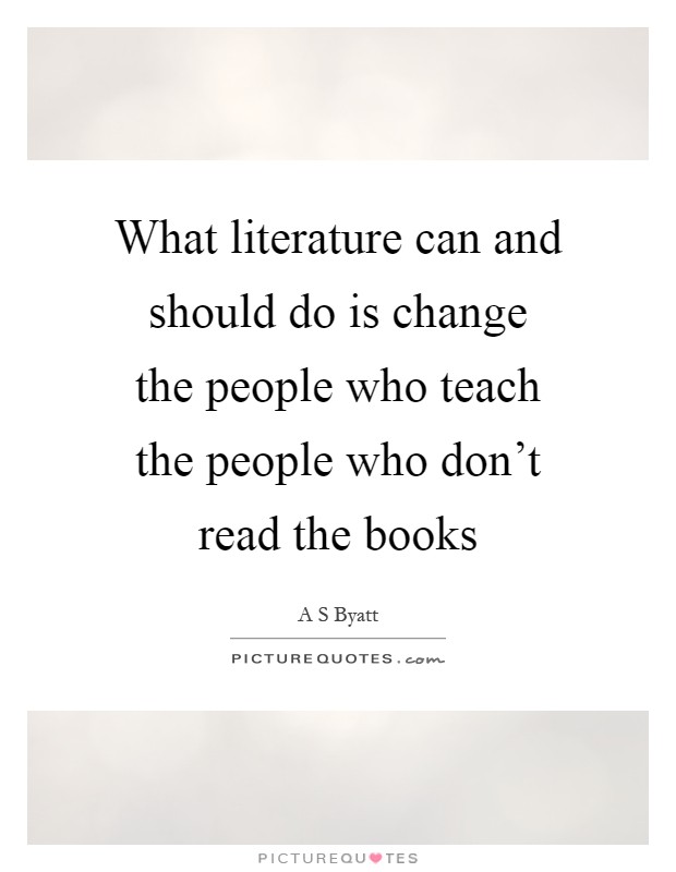What literature can and should do is change the people who teach the people who don't read the books Picture Quote #1